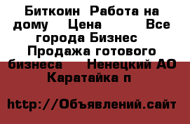 Биткоин! Работа на дому. › Цена ­ 100 - Все города Бизнес » Продажа готового бизнеса   . Ненецкий АО,Каратайка п.
